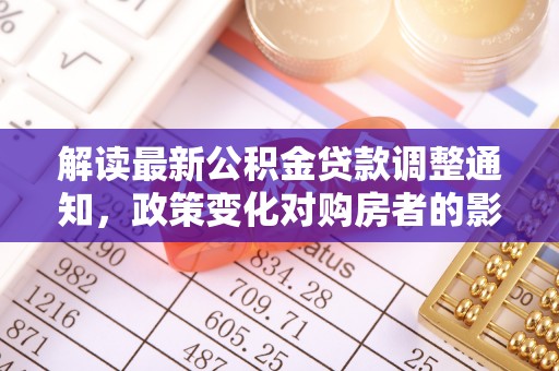 钟楼解读最新公积金贷款调整通知，政策变化对购房者的影响
