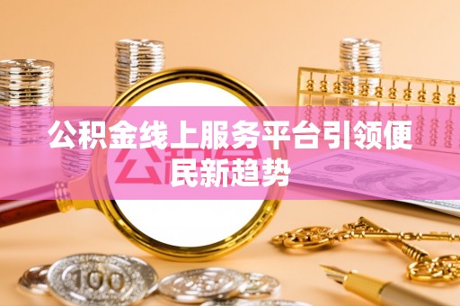 钟楼公积金线上服务平台引领便民新趋势