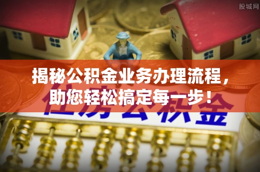 钟楼揭秘公积金业务办理流程，助您轻松搞定每一步！