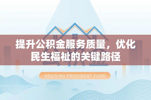 钟楼提升公积金服务质量，优化民生福祉的关键路径