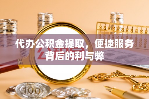 钟楼代办公积金提取，便捷服务背后的利与弊