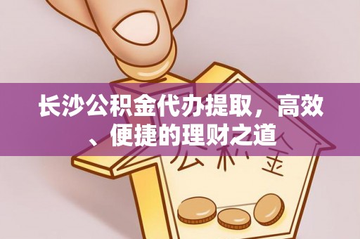 钟楼长沙公积金代办提取，高效、便捷的理财之道