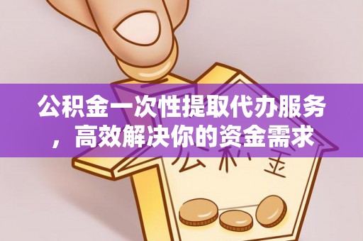 钟楼公积金一次性提取代办服务，高效解决你的资金需求