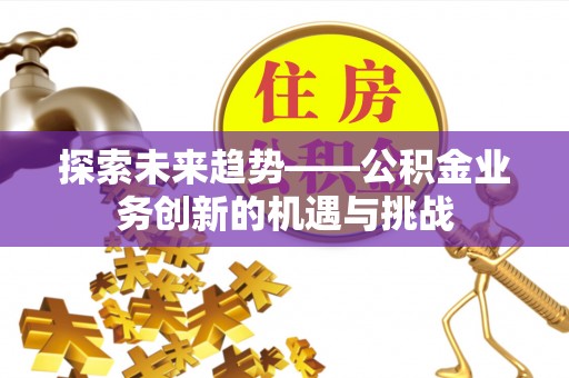 钟楼探索未来趋势——公积金业务创新的机遇与挑战