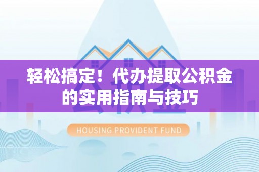 钟楼轻松搞定！代办提取公积金的实用指南与技巧