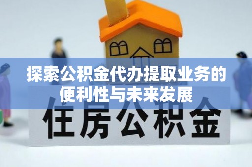 钟楼探索公积金代办提取业务的便利性与未来发展