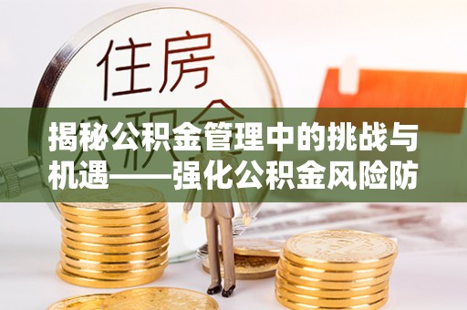 钟楼揭秘公积金管理中的挑战与机遇——强化公积金风险防控的多维策略