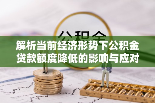 钟楼解析当前经济形势下公积金贷款额度降低的影响与应对策略