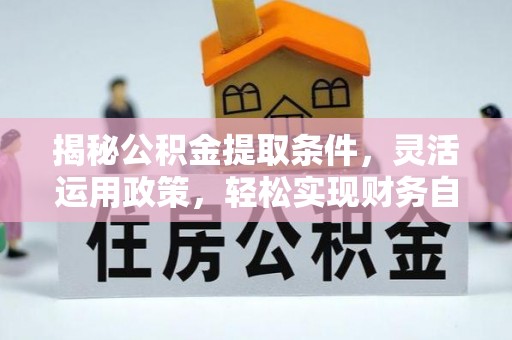 钟楼揭秘公积金提取条件，灵活运用政策，轻松实现财务自由