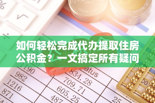 钟楼如何轻松完成代办提取住房公积金？一文搞定所有疑问