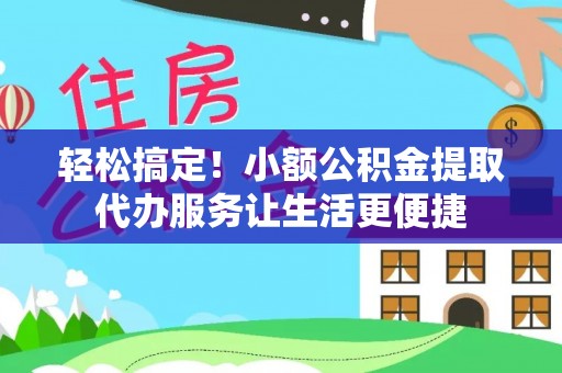 钟楼轻松搞定！小额公积金提取代办服务让生活更便捷