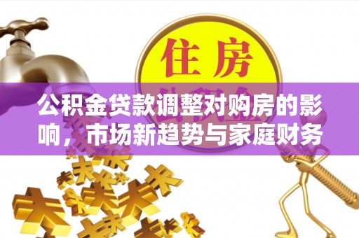 钟楼公积金贷款调整对购房的影响，市场新趋势与家庭财务规划