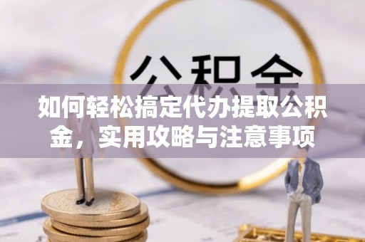 钟楼如何轻松搞定代办提取公积金，实用攻略与注意事项