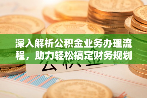 钟楼深入解析公积金业务办理流程，助力轻松搞定财务规划