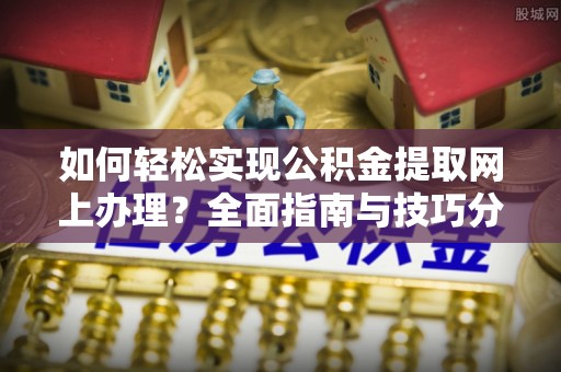 钟楼如何轻松实现公积金提取网上办理？全面指南与技巧分享