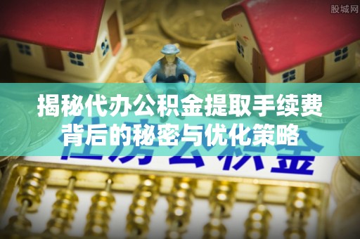 钟楼揭秘代办公积金提取手续费背后的秘密与优化策略