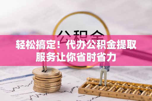 钟楼轻松搞定！代办公积金提取服务让你省时省力