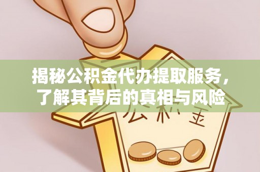 钟楼揭秘公积金代办提取服务，了解其背后的真相与风险