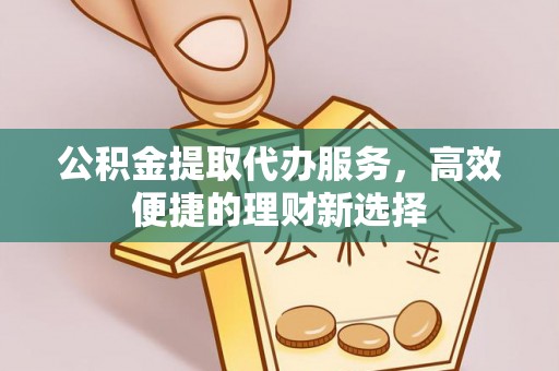 钟楼公积金提取代办服务，高效便捷的理财新选择