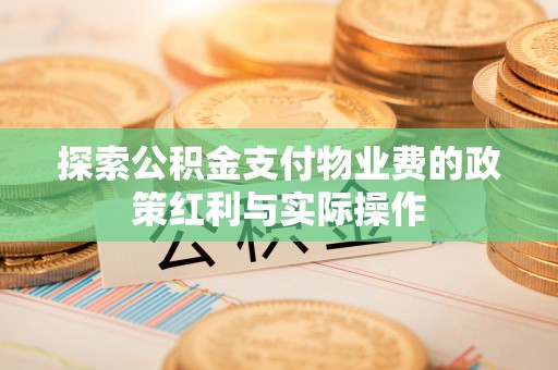 钟楼探索公积金支付物业费的政策红利与实际操作