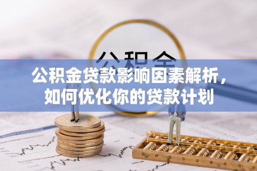 钟楼公积金贷款影响因素解析，如何优化你的贷款计划