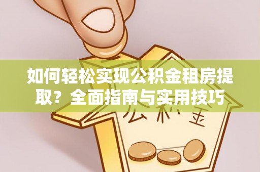 钟楼如何轻松实现公积金租房提取？全面指南与实用技巧