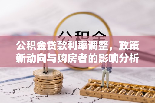 钟楼公积金贷款利率调整，政策新动向与购房者的影响分析