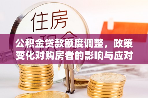 钟楼公积金贷款额度调整，政策变化对购房者的影响与应对策略
