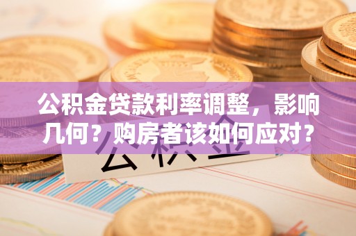 钟楼公积金贷款利率调整，影响几何？购房者该如何应对？