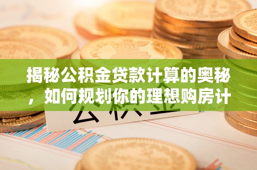 钟楼揭秘公积金贷款计算的奥秘，如何规划你的理想购房计划