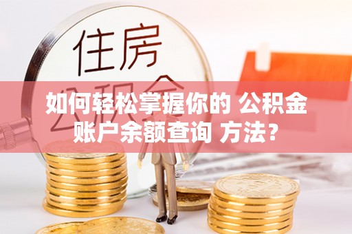 钟楼如何轻松掌握你的 公积金账户余额查询 方法？