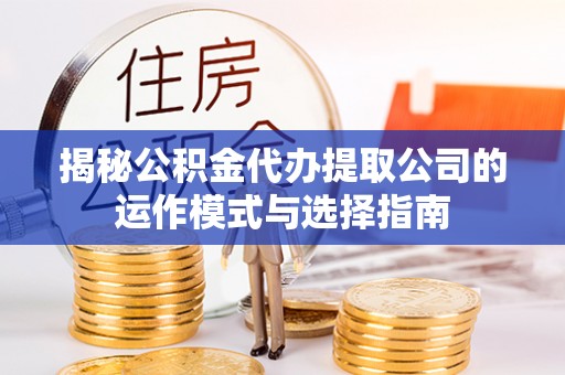 钟楼揭秘公积金代办提取公司的运作模式与选择指南
