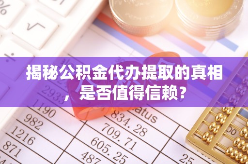 钟楼揭秘公积金代办提取的真相，是否值得信赖？