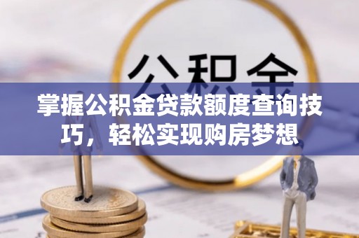 钟楼掌握公积金贷款额度查询技巧，轻松实现购房梦想