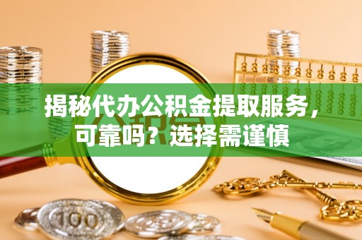 钟楼揭秘代办公积金提取服务，可靠吗？选择需谨慎