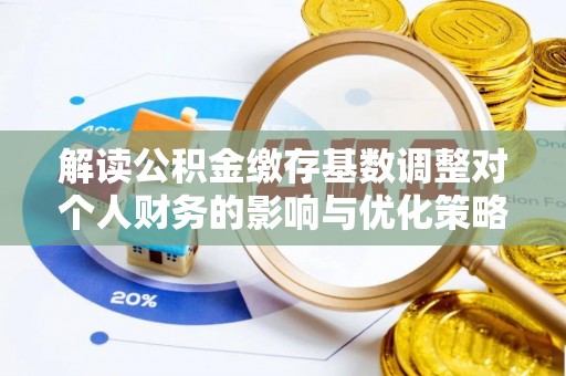 钟楼解读公积金缴存基数调整对个人财务的影响与优化策略