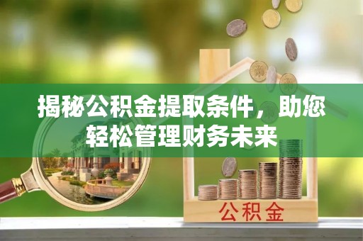 钟楼揭秘公积金提取条件，助您轻松管理财务未来