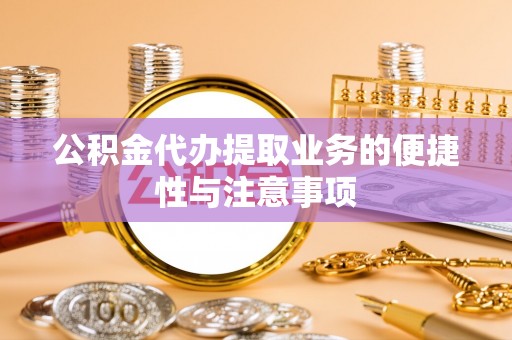 钟楼公积金代办提取业务的便捷性与注意事项