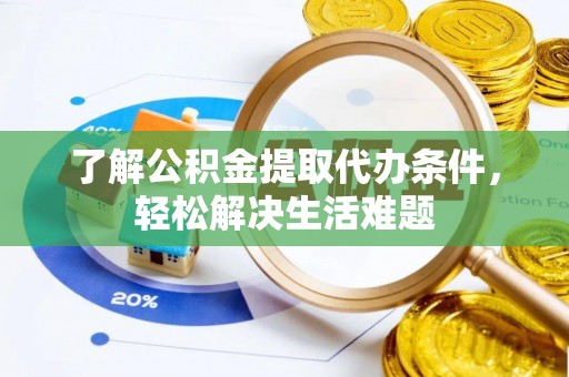 钟楼了解公积金提取代办条件，轻松解决生活难题