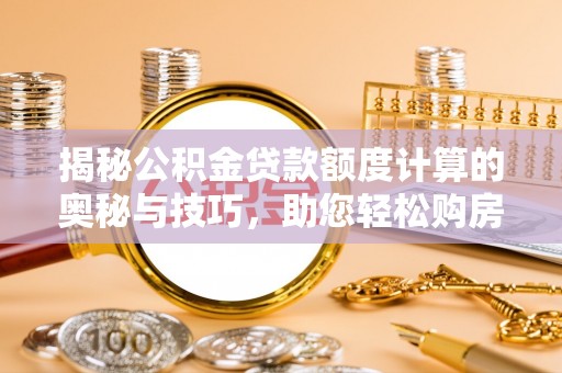 钟楼揭秘公积金贷款额度计算的奥秘与技巧，助您轻松购房