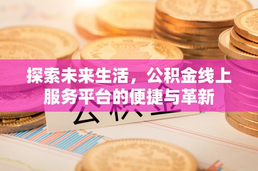 钟楼探索未来生活，公积金线上服务平台的便捷与革新