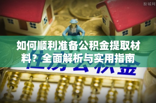 钟楼如何顺利准备公积金提取材料？全面解析与实用指南