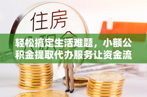 钟楼轻松搞定生活难题，小额公积金提取代办服务让资金流转更便捷