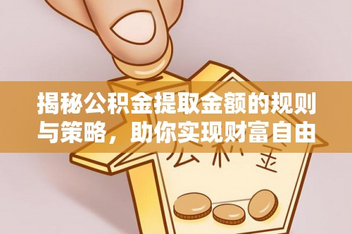 钟楼揭秘公积金提取金额的规则与策略，助你实现财富自由