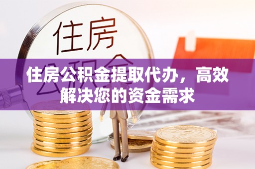 钟楼住房公积金提取代办，高效解决您的资金需求