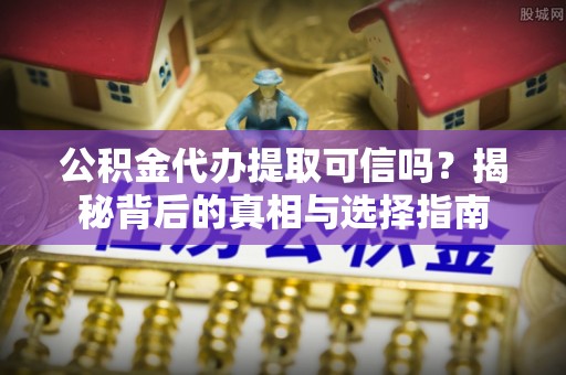 钟楼公积金代办提取可信吗？揭秘背后的真相与选择指南