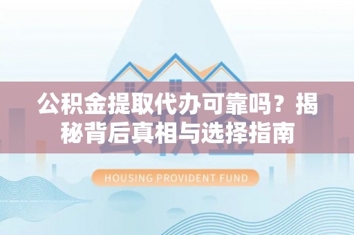 钟楼公积金提取代办可靠吗？揭秘背后真相与选择指南