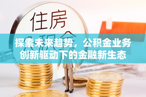 钟楼探索未来趋势，公积金业务创新驱动下的金融新生态
