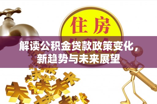 钟楼解读公积金贷款政策变化，新趋势与未来展望