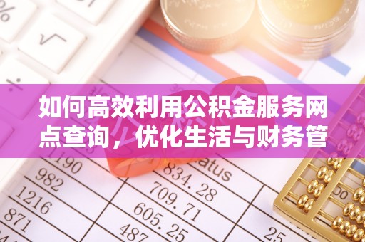 钟楼如何高效利用公积金服务网点查询，优化生活与财务管理